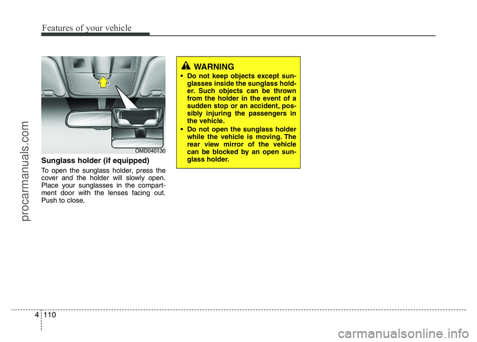 HYUNDAI VELOSTER 2011 Owners Manual Features of your vehicle
110 4
Sunglass holder (if equipped)
To open the sunglass holder, press the
cover and the holder will slowly open.
Place your sunglasses in the compart-
ment door with the lens HYUNDAI VELOSTER 2011 Owners Manual Features of your vehicle
110 4
Sunglass holder (if equipped)
To open the sunglass holder, press the
cover and the holder will slowly open.
Place your sunglasses in the compart-
ment door with the lens