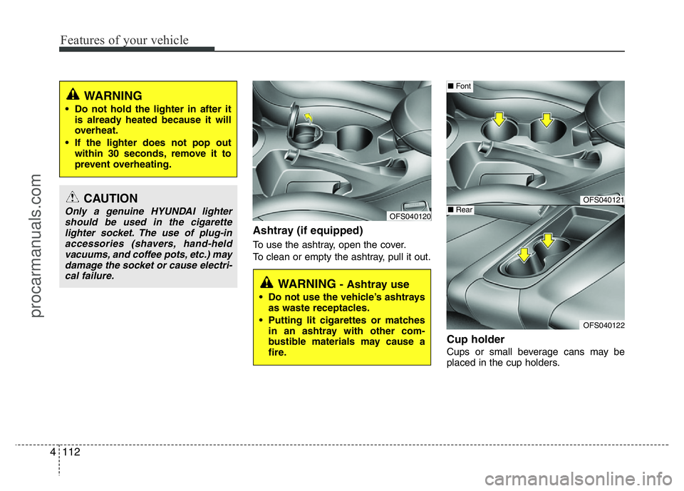 HYUNDAI VELOSTER 2011 Owners Manual Features of your vehicle
112 4
Ashtray (if equipped)
To use the ashtray, open the cover.
To clean or empty the ashtray, pull it out.
Cup holder
Cups or small beverage cans may be
placed in the cup hol HYUNDAI VELOSTER 2011 Owners Manual Features of your vehicle
112 4
Ashtray (if equipped)
To use the ashtray, open the cover.
To clean or empty the ashtray, pull it out.
Cup holder
Cups or small beverage cans may be
placed in the cup hol