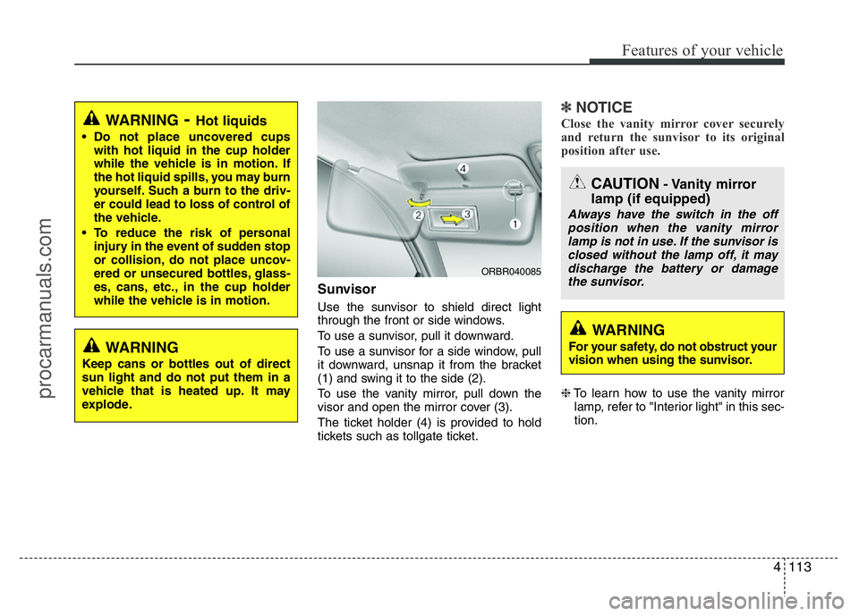 HYUNDAI VELOSTER 2011 Owners Manual 4113
Features of your vehicle
Sunvisor
Use the sunvisor to shield direct light
through the front or side windows.
To use a sunvisor, pull it downward.
To use a sunvisor for a side window, pull
it down HYUNDAI VELOSTER 2011 Owners Manual 4113
Features of your vehicle
Sunvisor
Use the sunvisor to shield direct light
through the front or side windows.
To use a sunvisor, pull it downward.
To use a sunvisor for a side window, pull
it down