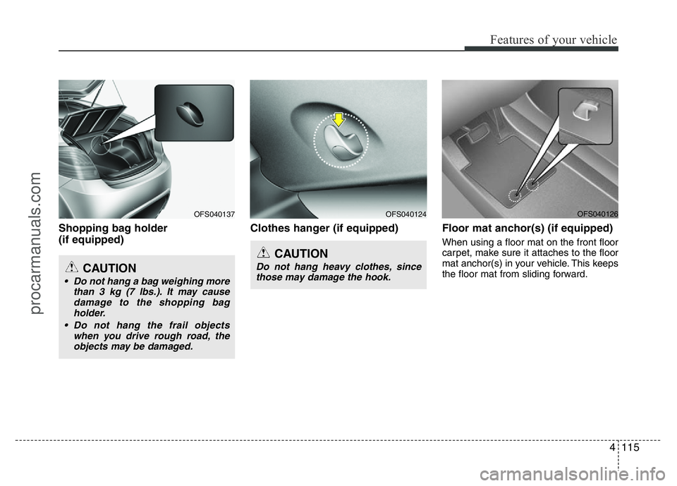 HYUNDAI VELOSTER 2011 Owners Manual 4115
Features of your vehicle
Shopping bag holder
(if equipped)Clothes hanger (if equipped) Floor mat anchor(s) (if equipped)
When using a floor mat on the front floor
carpet, make sure it attaches t HYUNDAI VELOSTER 2011 Owners Manual 4115
Features of your vehicle
Shopping bag holder
(if equipped)Clothes hanger (if equipped) Floor mat anchor(s) (if equipped)
When using a floor mat on the front floor
carpet, make sure it attaches t