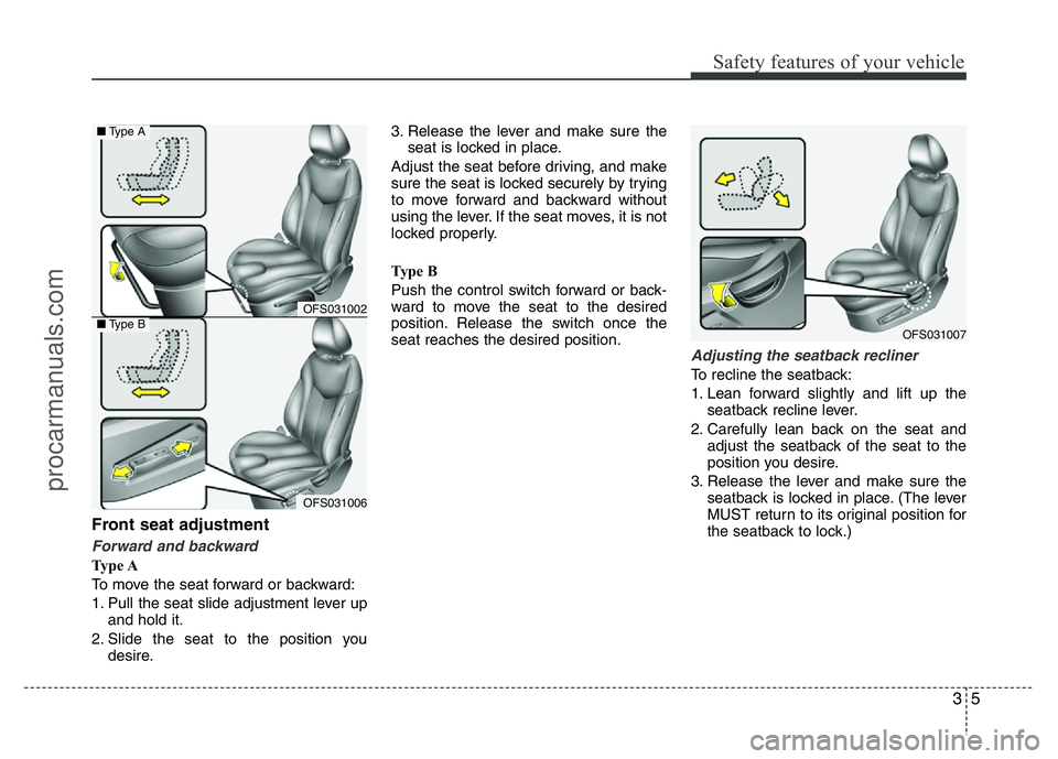HYUNDAI VELOSTER 2011 Owners Manual 35
Safety features of your vehicle
Front seat adjustment
Forward and backward 
Ty p e  A
To move the seat forward or backward:
1. Pull the seat slide adjustment lever up
and hold it.
2. Slide the seat