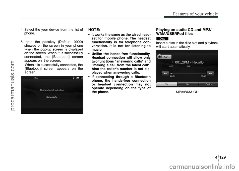 HYUNDAI VELOSTER 2011 Owners Manual 4129
Features of your vehicle
4. Select the your device from the list of
phone.
5. Input the passkey (Default: 0000)
showed on the screen in your phone
when the pop-up screen is displayed
on the scree HYUNDAI VELOSTER 2011 Owners Manual 4129
Features of your vehicle
4. Select the your device from the list of
phone.
5. Input the passkey (Default: 0000)
showed on the screen in your phone
when the pop-up screen is displayed
on the scree