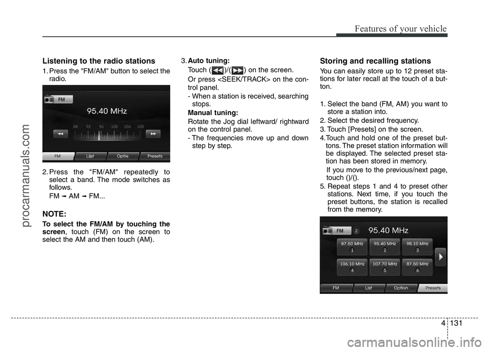 HYUNDAI VELOSTER 2011 Owners Manual 4131
Features of your vehicle
Listening to the radio stations
1. Press the "FM/AM" button to select the
radio.
2. Press the "FM/AM" repeatedly to
select a band. The mode switches as
f HYUNDAI VELOSTER 2011 Owners Manual 4131
Features of your vehicle
Listening to the radio stations
1. Press the "FM/AM" button to select the
radio.
2. Press the "FM/AM" repeatedly to
select a band. The mode switches as
f