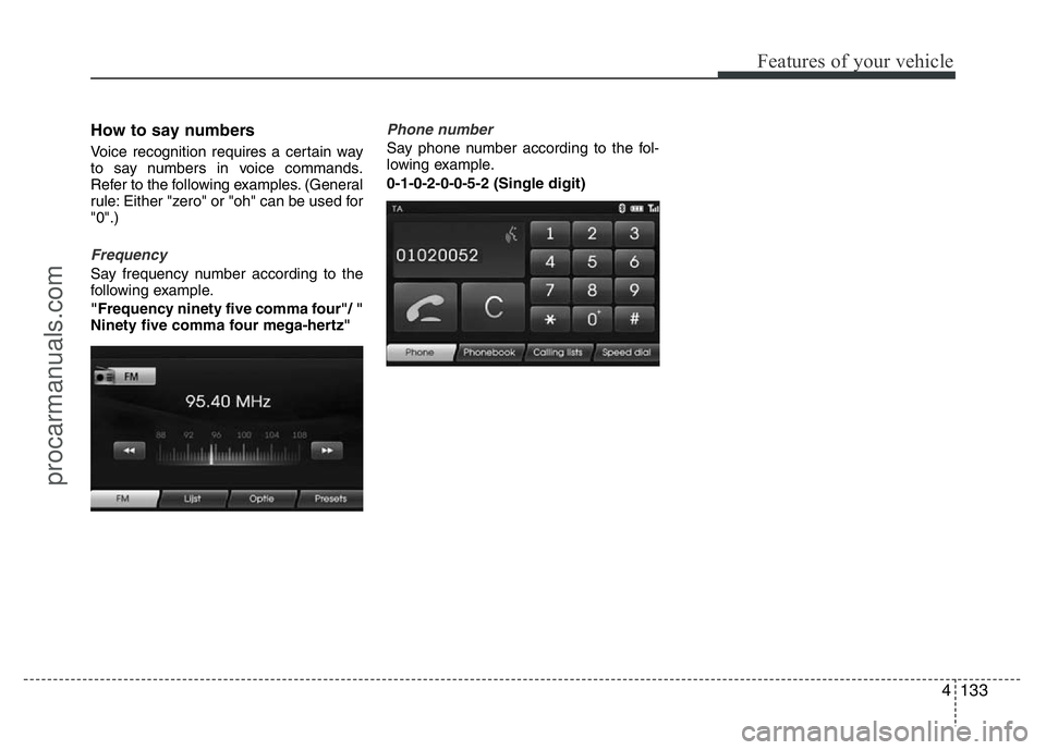 HYUNDAI VELOSTER 2011 Owners Manual 4133
Features of your vehicle
How to say numbers
Voice recognition requires a certain way
to say numbers in voice commands.
Refer to the following examples. (General
rule: Either "zero" or HYUNDAI VELOSTER 2011 Owners Manual 4133
Features of your vehicle
How to say numbers
Voice recognition requires a certain way
to say numbers in voice commands.
Refer to the following examples. (General
rule: Either "zero" or