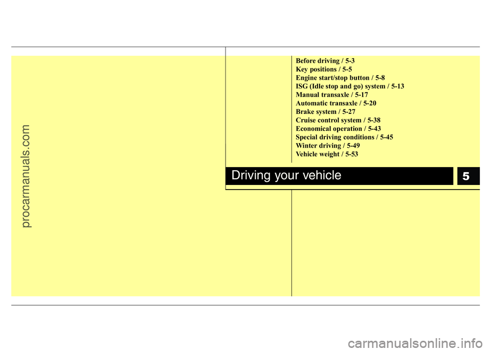 HYUNDAI VELOSTER 2011 Owners Manual 5
Before driving / 5-3
Key positions / 5-5
Engine start/stop button / 5-8
ISG (Idle stop and go) system / 5-13
Manual transaxle / 5-17
Automatic transaxle / 5-20
Brake system / 5-27
Cruise control sys HYUNDAI VELOSTER 2011 Owners Manual 5
Before driving / 5-3
Key positions / 5-5
Engine start/stop button / 5-8
ISG (Idle stop and go) system / 5-13
Manual transaxle / 5-17
Automatic transaxle / 5-20
Brake system / 5-27
Cruise control sys