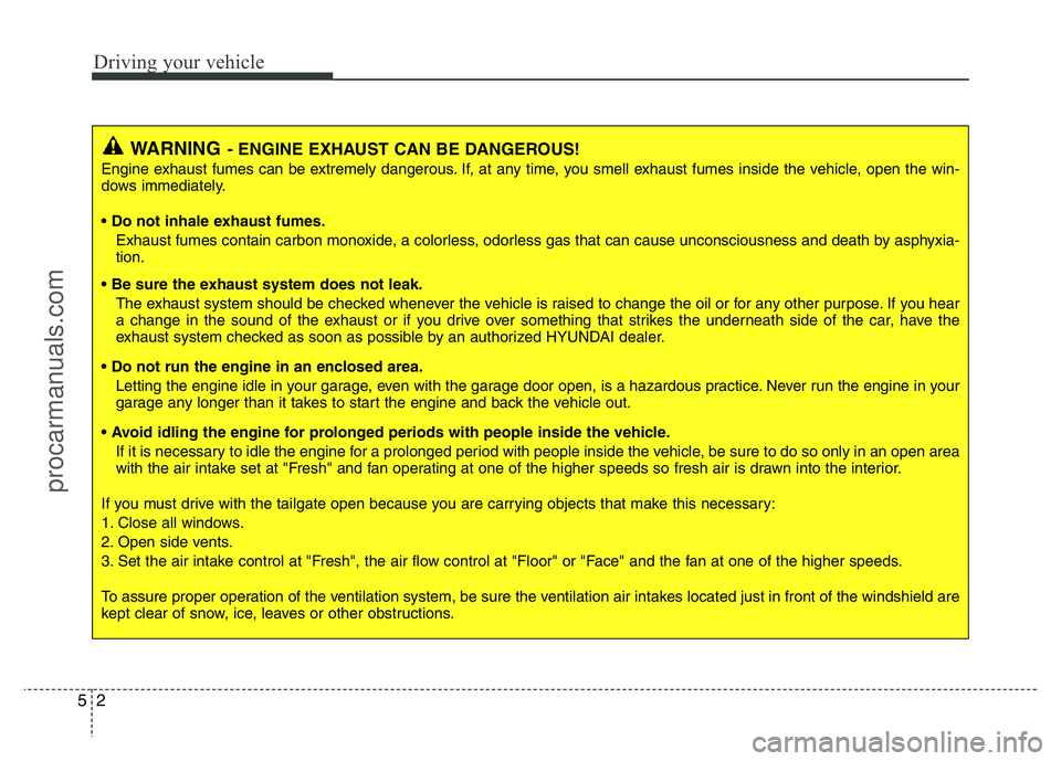 HYUNDAI VELOSTER 2011 Owners Manual Driving your vehicle
2 5
WARNING- ENGINE EXHAUST CAN BE DANGEROUS!
Engine exhaust fumes can be extremely dangerous. If, at any time, you smell exhaust fumes inside the vehicle, open the win-
dows imme HYUNDAI VELOSTER 2011 Owners Manual Driving your vehicle
2 5
WARNING- ENGINE EXHAUST CAN BE DANGEROUS!
Engine exhaust fumes can be extremely dangerous. If, at any time, you smell exhaust fumes inside the vehicle, open the win-
dows imme