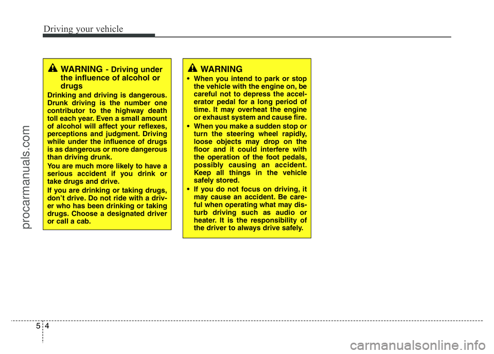 HYUNDAI VELOSTER 2011  Owners Manual Driving your vehicle
4 5
WARNING- Driving under
the influence of alcohol or
drugs
Drinking and driving is dangerous.
Drunk driving is the number one
contributor to the highway death
toll each year. Ev