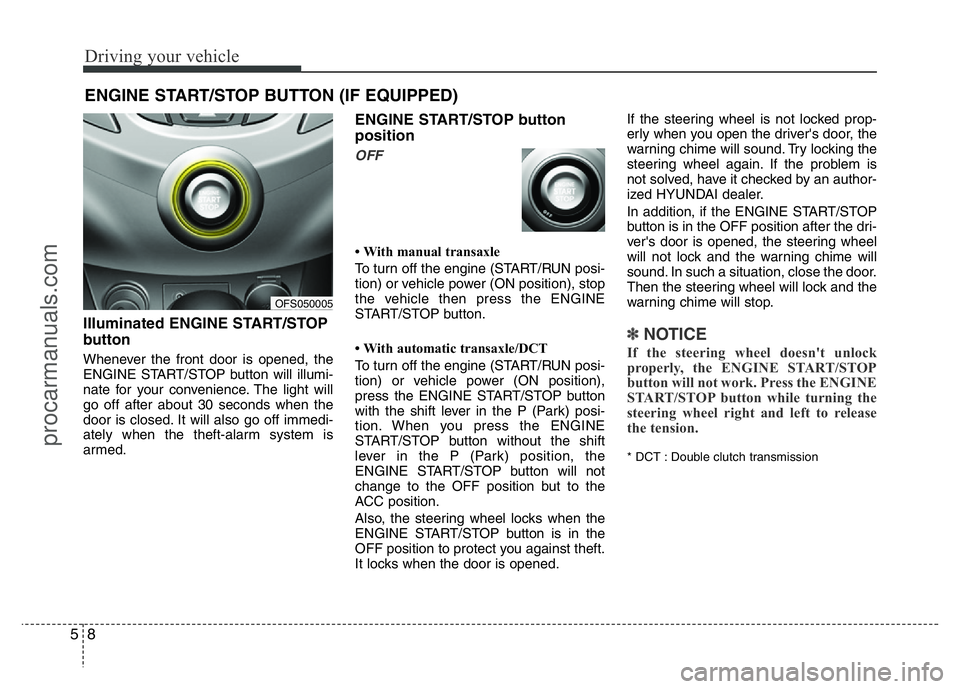 HYUNDAI VELOSTER 2011  Owners Manual Driving your vehicle
8 5
Illuminated ENGINE START/STOP
button
Whenever the front door is opened, the
ENGINE START/STOP button will illumi-
nate for your convenience. The light will
go off after about 