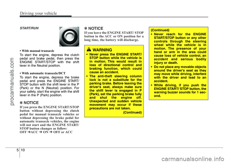 HYUNDAI VELOSTER 2011  Owners Manual Driving your vehicle
10 5
START/RUN
• With manual transaxle
To start the engine, depress the clutch
pedal and brake pedal, then press the
ENGINE START/STOP with the shift
lever in the Neutral positi
