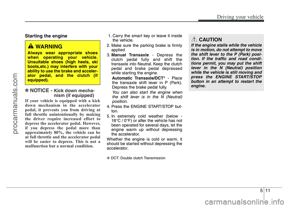 HYUNDAI VELOSTER 2011  Owners Manual 511
Driving your vehicle
Starting the engine
✽ NOTICE - Kick down mecha-
nism (if equipped)
If your vehicle is equipped with a kick
down mechanism in the accelerator
pedal, it prevents you from driv