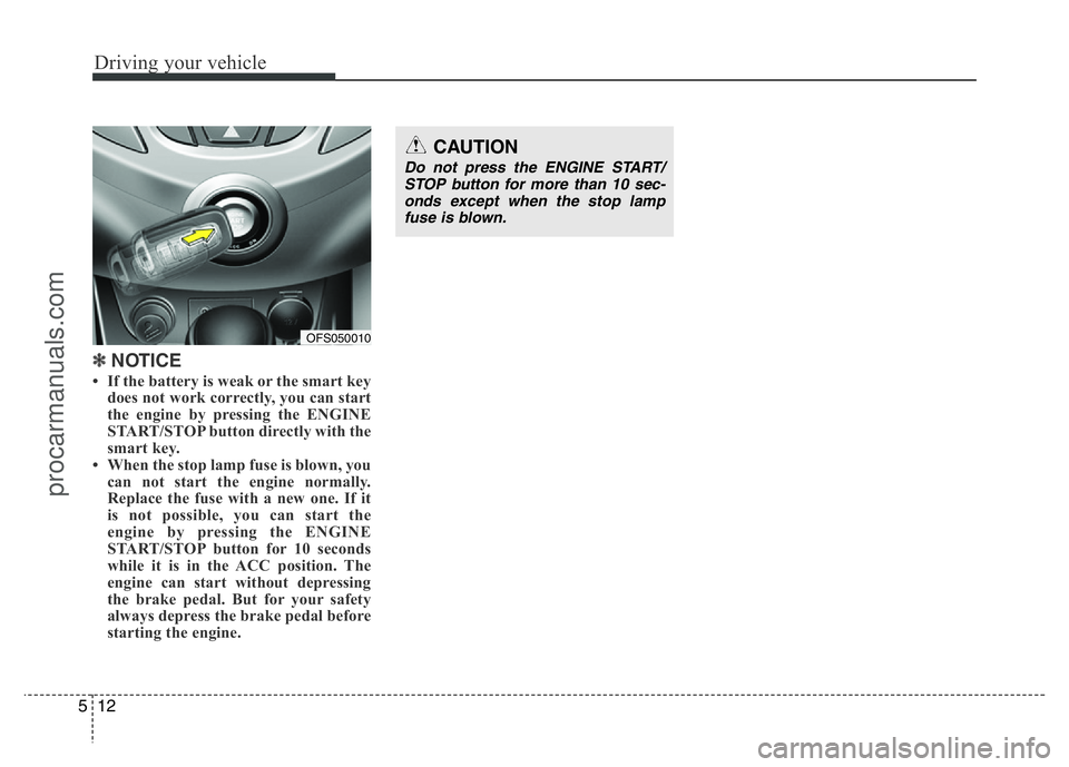 HYUNDAI VELOSTER 2011  Owners Manual Driving your vehicle
12 5
✽ NOTICE
• If the battery is weak or the smart key
does not work correctly, you can start
the engine by pressing the ENGINE
START/STOP button directly with the
smart key.