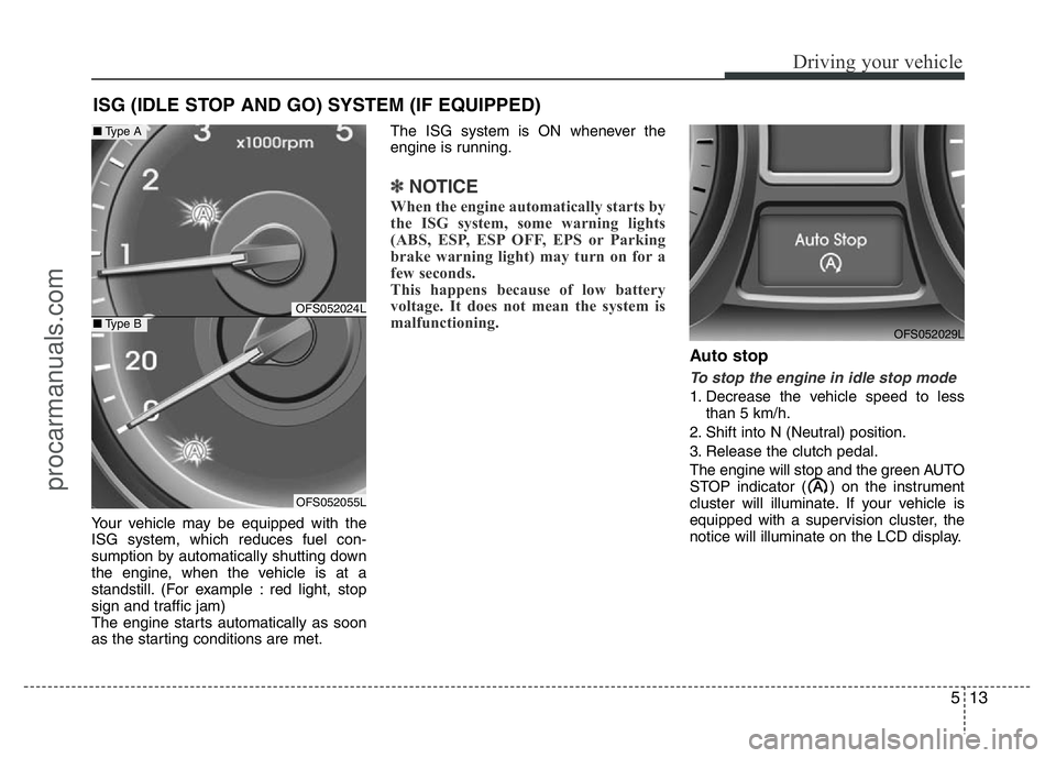 HYUNDAI VELOSTER 2011  Owners Manual 513
Driving your vehicle
Your vehicle may be equipped with the
ISG system, which reduces fuel con-
sumption by automatically shutting down
the engine, when the vehicle is at a
standstill. (For example