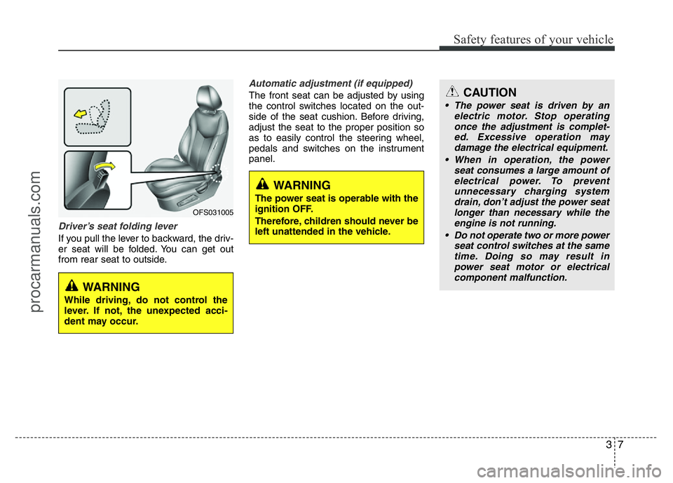 HYUNDAI VELOSTER 2011 Owners Manual 37
Safety features of your vehicle
Driver’s seat folding lever
If you pull the lever to backward, the driv-
er seat will be folded. You can get out
from rear seat to outside.
Automatic adjustment (i