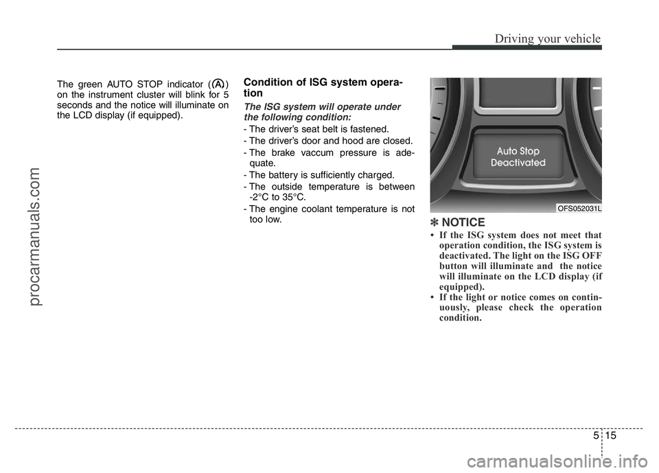 HYUNDAI VELOSTER 2011 Owners Manual 515
Driving your vehicle
The green AUTO STOP indicator ( )
on the instrument cluster will blink for 5
seconds and the notice will illuminate on
the LCD display (if equipped).Condition of ISG system op HYUNDAI VELOSTER 2011 Owners Manual 515
Driving your vehicle
The green AUTO STOP indicator ( )
on the instrument cluster will blink for 5
seconds and the notice will illuminate on
the LCD display (if equipped).Condition of ISG system op