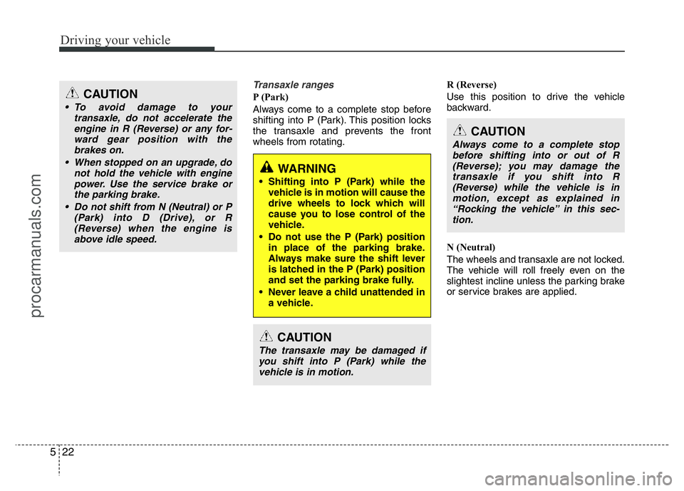 HYUNDAI VELOSTER 2011 Owners Manual Driving your vehicle
22 5
Transaxle ranges
P (Park)
Always come to a complete stop before
shifting into P (Park). This position locks
the transaxle and prevents the front
wheels from rotating.R (Rever HYUNDAI VELOSTER 2011 Owners Manual Driving your vehicle
22 5
Transaxle ranges
P (Park)
Always come to a complete stop before
shifting into P (Park). This position locks
the transaxle and prevents the front
wheels from rotating.R (Rever