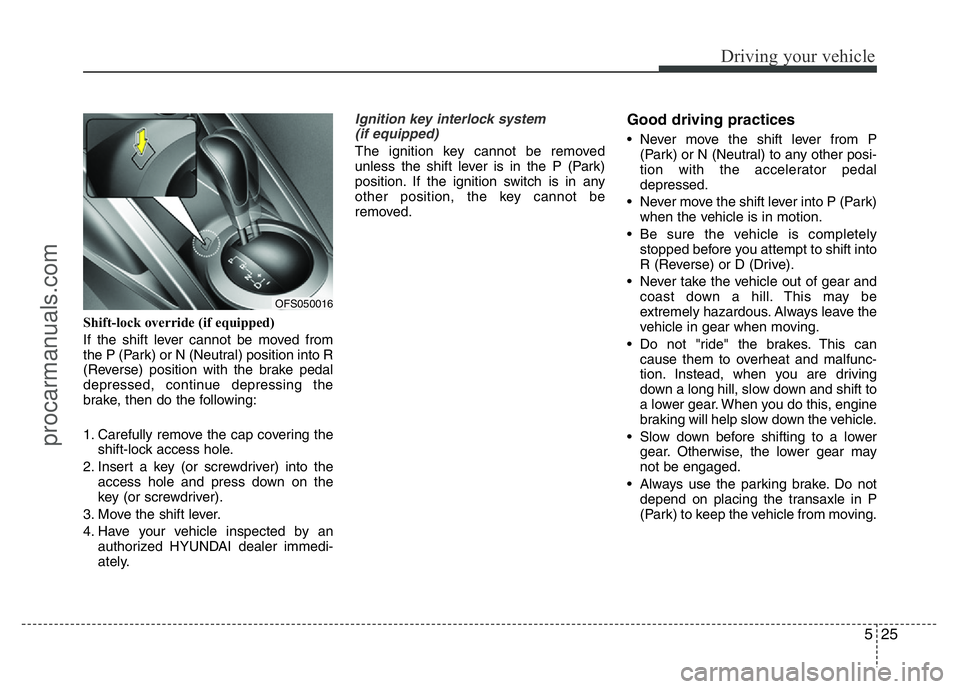 HYUNDAI VELOSTER 2011 Owners Manual 525
Driving your vehicle
Shift-lock override (if equipped)
If the shift lever cannot be moved from
the P (Park) or N (Neutral) position into R
(Reverse) position with the brake pedal
depressed, contin HYUNDAI VELOSTER 2011 Owners Manual 525
Driving your vehicle
Shift-lock override (if equipped)
If the shift lever cannot be moved from
the P (Park) or N (Neutral) position into R
(Reverse) position with the brake pedal
depressed, contin