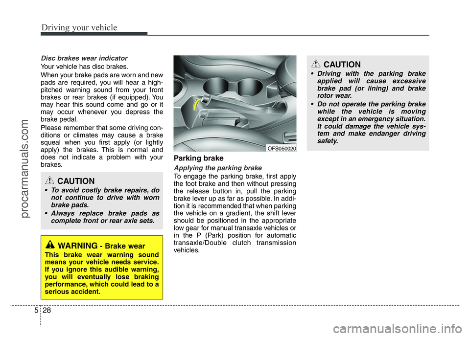 HYUNDAI VELOSTER 2011 Owners Manual Driving your vehicle
28 5
Disc brakes wear indicator
Your vehicle has disc brakes.
When your brake pads are worn and new
pads are required, you will hear a high-
pitched warning sound from your front HYUNDAI VELOSTER 2011 Owners Manual Driving your vehicle
28 5
Disc brakes wear indicator
Your vehicle has disc brakes.
When your brake pads are worn and new
pads are required, you will hear a high-
pitched warning sound from your front