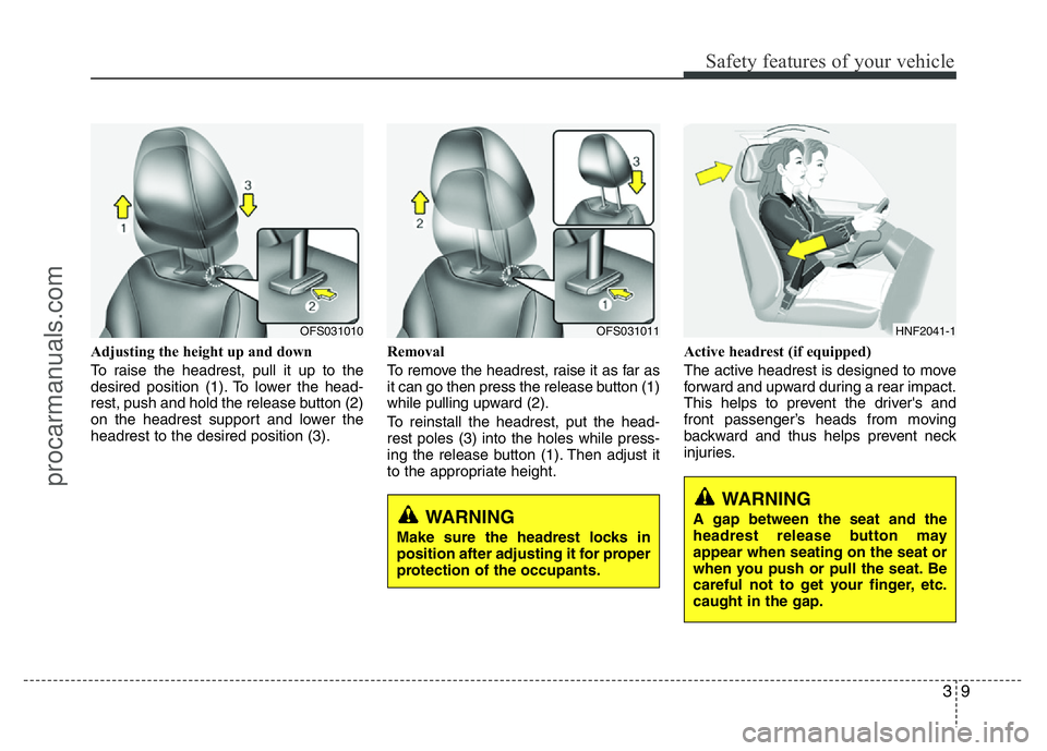 HYUNDAI VELOSTER 2011 Owners Manual 39
Safety features of your vehicle
Adjusting the height up and down
To raise the headrest, pull it up to the
desired position (1). To lower the head-
rest, push and hold the release button (2)
on the 