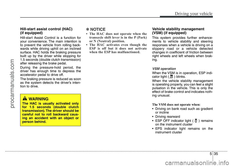 HYUNDAI VELOSTER 2011 Owners Manual 535
Driving your vehicle
Hill-start assist control (HAC)
(if equipped)
Hill-start Assist Control is a function for
your convenience. The main intention is
to prevent the vehicle from rolling back-
w HYUNDAI VELOSTER 2011 Owners Manual 535
Driving your vehicle
Hill-start assist control (HAC)
(if equipped)
Hill-start Assist Control is a function for
your convenience. The main intention is
to prevent the vehicle from rolling back-
w