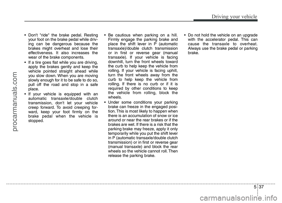 HYUNDAI VELOSTER 2011 Owners Manual 537
Driving your vehicle
• Don't "ride" the brake pedal. Resting
your foot on the brake pedal while driv-
ing can be dangerous because the
brakes might overheat and lose their
effectiven HYUNDAI VELOSTER 2011 Owners Manual 537
Driving your vehicle
• Don't "ride" the brake pedal. Resting
your foot on the brake pedal while driv-
ing can be dangerous because the
brakes might overheat and lose their
effectiven