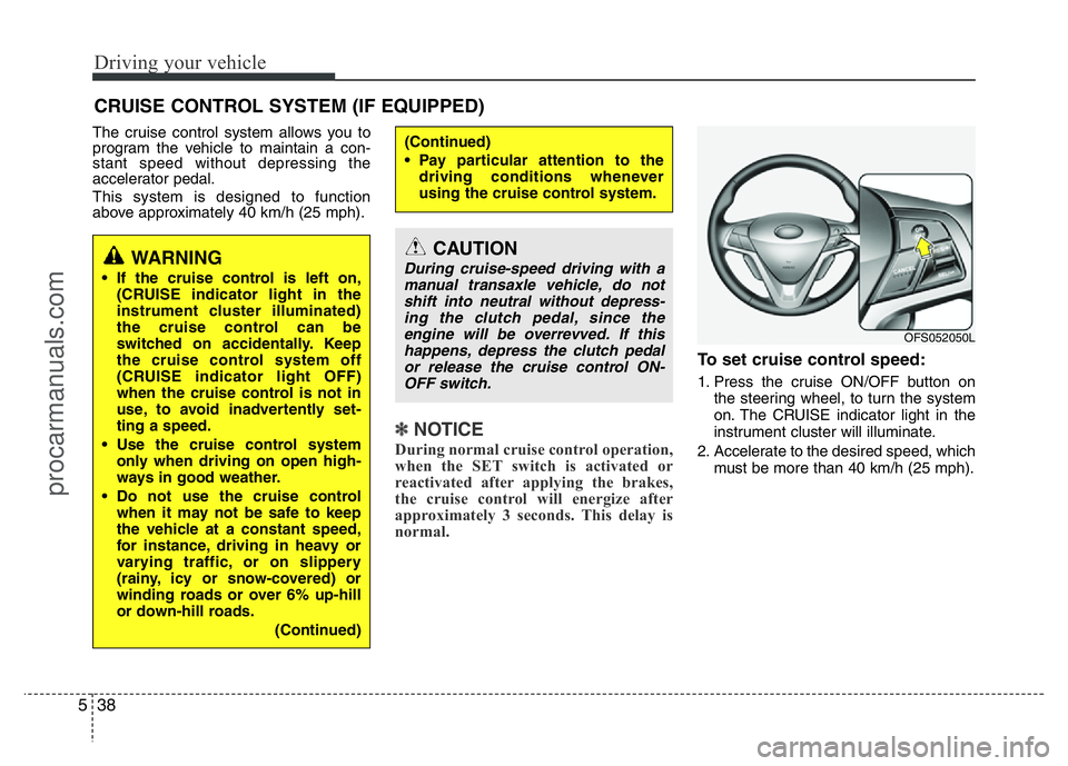 HYUNDAI VELOSTER 2011 Owners Manual Driving your vehicle
38 5
The cruise control system allows you to
program the vehicle to maintain a con-
stant speed without depressing the
accelerator pedal.
This system is designed to function
above HYUNDAI VELOSTER 2011 Owners Manual Driving your vehicle
38 5
The cruise control system allows you to
program the vehicle to maintain a con-
stant speed without depressing the
accelerator pedal.
This system is designed to function
above