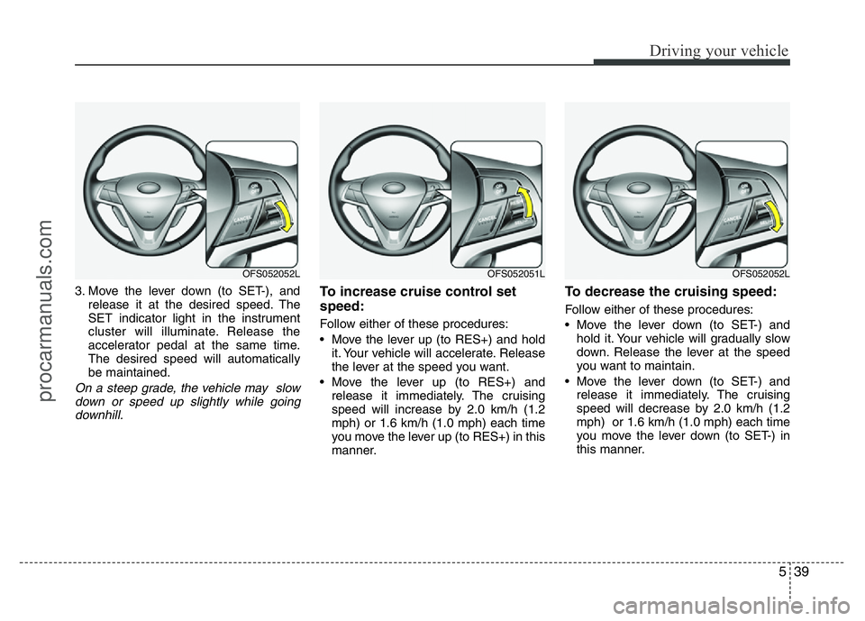 HYUNDAI VELOSTER 2011 Owners Manual 539
Driving your vehicle
3. Move the lever down (to SET-), and
release it at the desired speed. The
SET indicator light in the instrument
cluster will illuminate. Release the
accelerator pedal at the HYUNDAI VELOSTER 2011 Owners Manual 539
Driving your vehicle
3. Move the lever down (to SET-), and
release it at the desired speed. The
SET indicator light in the instrument
cluster will illuminate. Release the
accelerator pedal at the