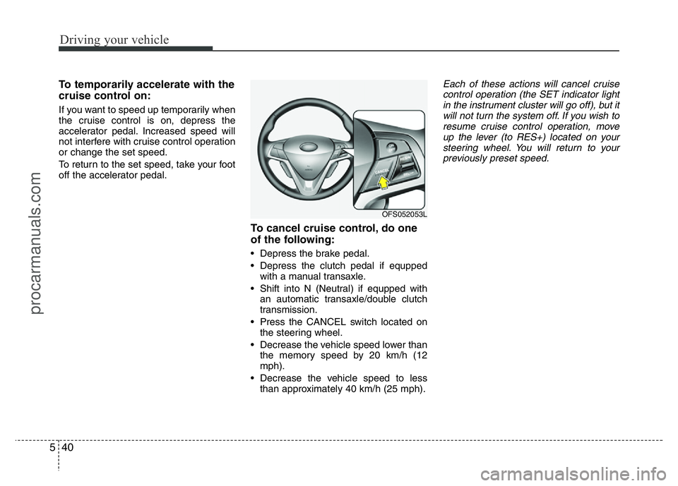 HYUNDAI VELOSTER 2011 Owners Manual Driving your vehicle
40 5
To temporarily accelerate with the
cruise control on:
If you want to speed up temporarily when
the cruise control is on, depress the
accelerator pedal. Increased speed will
n HYUNDAI VELOSTER 2011 Owners Manual Driving your vehicle
40 5
To temporarily accelerate with the
cruise control on:
If you want to speed up temporarily when
the cruise control is on, depress the
accelerator pedal. Increased speed will
n