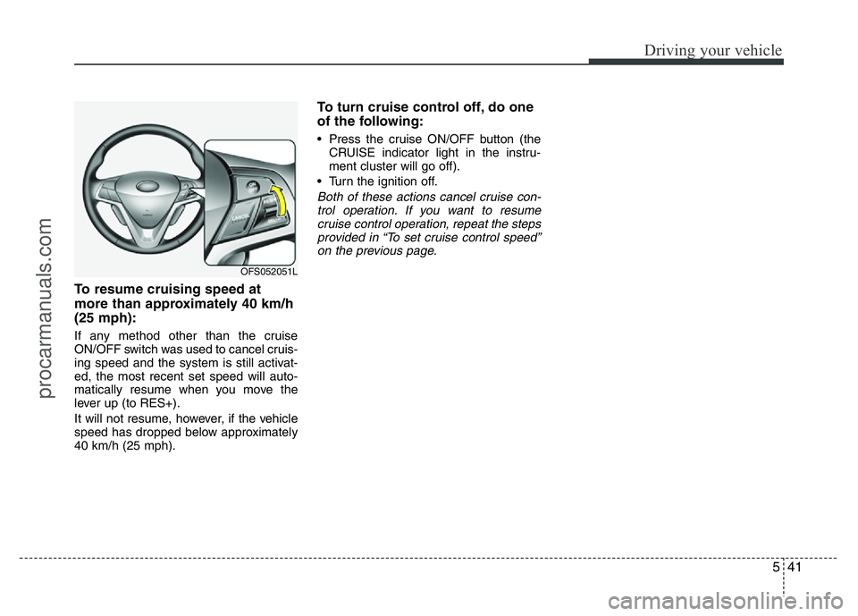 HYUNDAI VELOSTER 2011 Owners Manual 541
Driving your vehicle
To resume cruising speed at
more than approximately 40 km/h
(25 mph):
If any method other than the cruise
ON/OFF switch was used to cancel cruis-
ing speed and the system is s HYUNDAI VELOSTER 2011 Owners Manual 541
Driving your vehicle
To resume cruising speed at
more than approximately 40 km/h
(25 mph):
If any method other than the cruise
ON/OFF switch was used to cancel cruis-
ing speed and the system is s