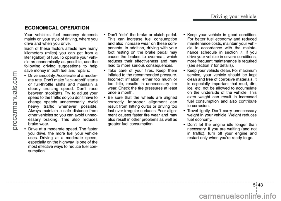 HYUNDAI VELOSTER 2011 Owners Manual 543
Driving your vehicle
Your vehicle's fuel economy depends
mainly on your style of driving, where you
drive and when you drive.
Each of these factors affects how many
kilometers (miles) you can HYUNDAI VELOSTER 2011 Owners Manual 543
Driving your vehicle
Your vehicle's fuel economy depends
mainly on your style of driving, where you
drive and when you drive.
Each of these factors affects how many
kilometers (miles) you can
