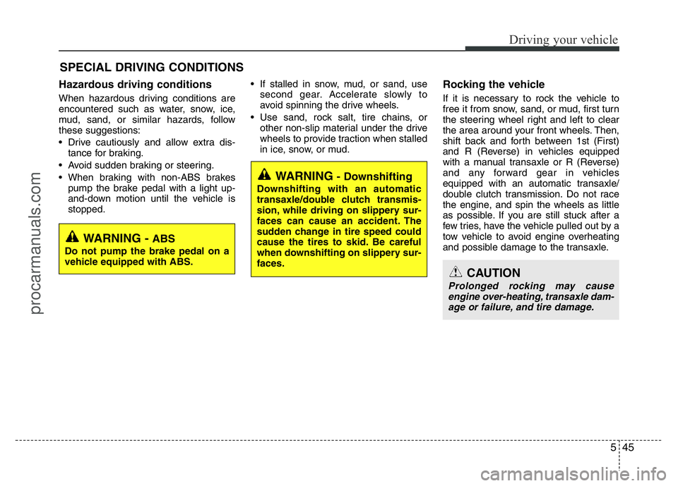 HYUNDAI VELOSTER 2011 Owners Manual 545
Driving your vehicle
Hazardous driving conditions
When hazardous driving conditions are
encountered such as water, snow, ice,
mud, sand, or similar hazards, follow
these suggestions:
• Drive c HYUNDAI VELOSTER 2011 Owners Manual 545
Driving your vehicle
Hazardous driving conditions
When hazardous driving conditions are
encountered such as water, snow, ice,
mud, sand, or similar hazards, follow
these suggestions:
• Drive c