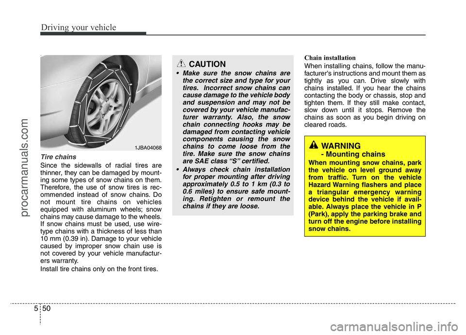 HYUNDAI VELOSTER 2011 Owners Manual Driving your vehicle
50 5
Tire chains
Since the sidewalls of radial tires are
thinner, they can be damaged by mount-
ing some types of snow chains on them.
Therefore, the use of snow tires is rec-
om HYUNDAI VELOSTER 2011 Owners Manual Driving your vehicle
50 5
Tire chains
Since the sidewalls of radial tires are
thinner, they can be damaged by mount-
ing some types of snow chains on them.
Therefore, the use of snow tires is rec-
om