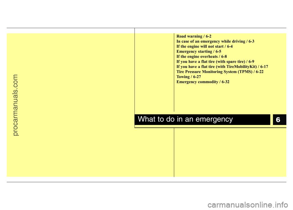 HYUNDAI VELOSTER 2011 Owners Manual 6
Road warning / 6-2
In case of an emergency while driving / 6-3
If the engine will not start / 6-4
Emergency starting / 6-5
If the engine overheats / 6-8
If you have a flat tire (with spare tire) / 6 HYUNDAI VELOSTER 2011 Owners Manual 6
Road warning / 6-2
In case of an emergency while driving / 6-3
If the engine will not start / 6-4
Emergency starting / 6-5
If the engine overheats / 6-8
If you have a flat tire (with spare tire) / 6