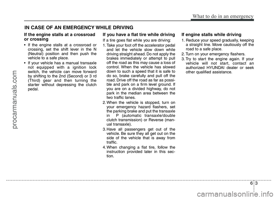 HYUNDAI VELOSTER 2011 Owners Manual 63
What to do in an emergency
IN CASE OF AN EMERGENCY WHILE DRIVING
If the engine stalls at a crossroad
or crossing
• If the engine stalls at a crossroad or
crossing, set the shift lever in the N
(N HYUNDAI VELOSTER 2011 Owners Manual 63
What to do in an emergency
IN CASE OF AN EMERGENCY WHILE DRIVING
If the engine stalls at a crossroad
or crossing
• If the engine stalls at a crossroad or
crossing, set the shift lever in the N
(N