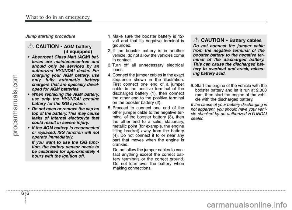 HYUNDAI VELOSTER 2011 Owners Manual What to do in an emergency
6 6
Jump starting procedure 1. Make sure the booster battery is 12-
volt and that its negative terminal is
grounded.
2. If the booster battery is in another
vehicle, do not HYUNDAI VELOSTER 2011 Owners Manual What to do in an emergency
6 6
Jump starting procedure 1. Make sure the booster battery is 12-
volt and that its negative terminal is
grounded.
2. If the booster battery is in another
vehicle, do not