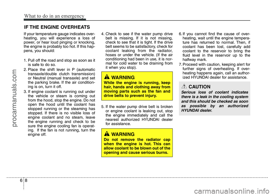 HYUNDAI VELOSTER 2011 Owners Manual What to do in an emergency
8 6
IF THE ENGINE OVERHEATS
If your temperature gauge indicates over-
heating, you will experience a loss of
power, or hear loud pinging or knocking,
the engine is probably HYUNDAI VELOSTER 2011 Owners Manual What to do in an emergency
8 6
IF THE ENGINE OVERHEATS
If your temperature gauge indicates over-
heating, you will experience a loss of
power, or hear loud pinging or knocking,
the engine is probably