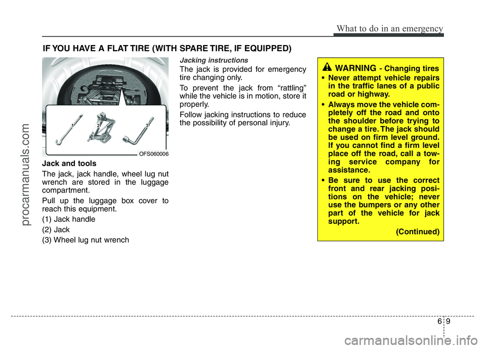 HYUNDAI VELOSTER 2011 Owners Manual 69
What to do in an emergency
IF YOU HAVE A FLAT TIRE (WITH SPARE TIRE, IF EQUIPPED)
Jack and tools
The jack, jack handle, wheel lug nut
wrench are stored in the luggage
compartment.
Pull up the lugga HYUNDAI VELOSTER 2011 Owners Manual 69
What to do in an emergency
IF YOU HAVE A FLAT TIRE (WITH SPARE TIRE, IF EQUIPPED)
Jack and tools
The jack, jack handle, wheel lug nut
wrench are stored in the luggage
compartment.
Pull up the lugga