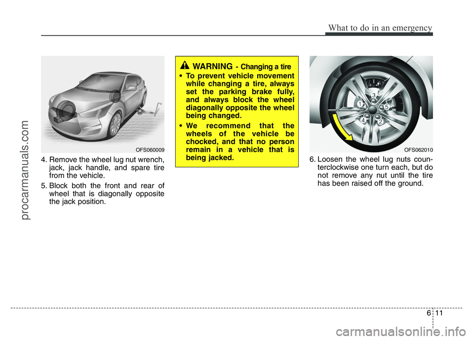 HYUNDAI VELOSTER 2011 Owners Manual 611
What to do in an emergency
4. Remove the wheel lug nut wrench,
jack, jack handle, and spare tire
from the vehicle.
5. Block both the front and rear of
wheel that is diagonally opposite
the jack po HYUNDAI VELOSTER 2011 Owners Manual 611
What to do in an emergency
4. Remove the wheel lug nut wrench,
jack, jack handle, and spare tire
from the vehicle.
5. Block both the front and rear of
wheel that is diagonally opposite
the jack po