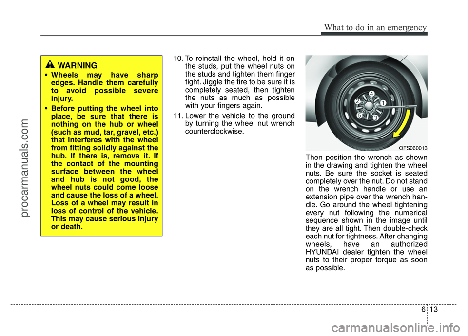 HYUNDAI VELOSTER 2011 Owners Manual 613
What to do in an emergency
10. To reinstall the wheel, hold it on
the studs, put the wheel nuts on
the studs and tighten them finger
tight. Jiggle the tire to be sure it is
completely seated, then HYUNDAI VELOSTER 2011 Owners Manual 613
What to do in an emergency
10. To reinstall the wheel, hold it on
the studs, put the wheel nuts on
the studs and tighten them finger
tight. Jiggle the tire to be sure it is
completely seated, then