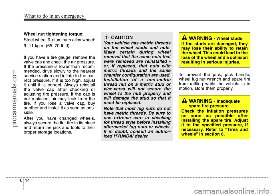 HYUNDAI VELOSTER 2011 Owners Manual What to do in an emergency
14 6
Wheel nut tightening torque:
Steel wheel & aluminum alloy wheel:
9~11 kg·m (65~79 lb·ft)
If you have a tire gauge, remove the
valve cap and check the air pressure.
If HYUNDAI VELOSTER 2011 Owners Manual What to do in an emergency
14 6
Wheel nut tightening torque:
Steel wheel & aluminum alloy wheel:
9~11 kg·m (65~79 lb·ft)
If you have a tire gauge, remove the
valve cap and check the air pressure.
If