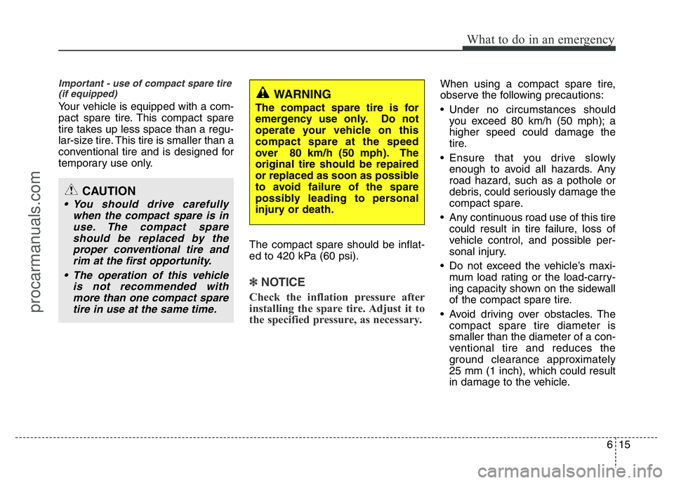 HYUNDAI VELOSTER 2011 Owners Manual 615
What to do in an emergency
Important - use of compact spare tire
(if equipped)
Your vehicle is equipped with a com-
pact spare tire. This compact spare
tire takes up less space than a regu-
lar-si HYUNDAI VELOSTER 2011 Owners Manual 615
What to do in an emergency
Important - use of compact spare tire
(if equipped)
Your vehicle is equipped with a com-
pact spare tire. This compact spare
tire takes up less space than a regu-
lar-si