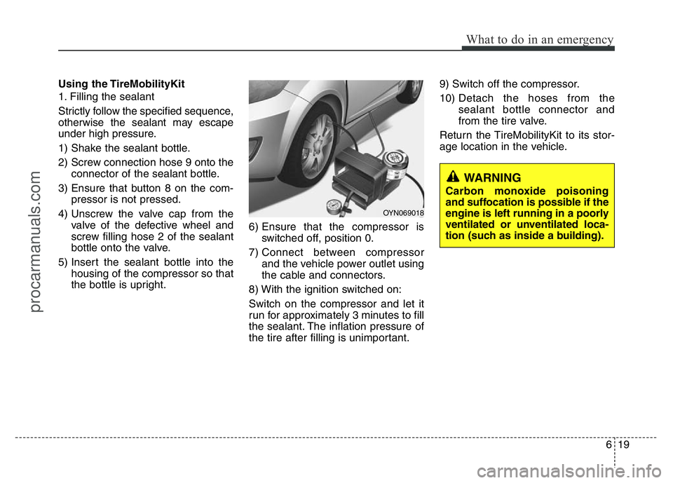 HYUNDAI VELOSTER 2011 Owners Manual 619
What to do in an emergency
Using the TireMobilityKit
1. Filling the sealant
Strictly follow the specified sequence,
otherwise the sealant may escape
under high pressure.
1) Shake the sealant bottl HYUNDAI VELOSTER 2011 Owners Manual 619
What to do in an emergency
Using the TireMobilityKit
1. Filling the sealant
Strictly follow the specified sequence,
otherwise the sealant may escape
under high pressure.
1) Shake the sealant bottl