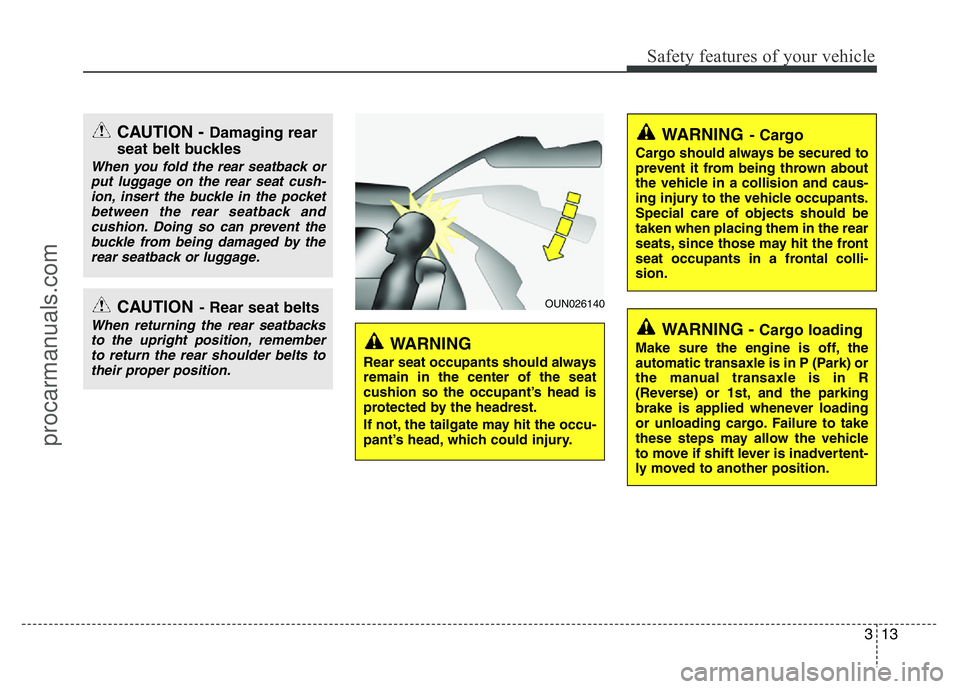 HYUNDAI VELOSTER 2011 Owners Manual 313
Safety features of your vehicle
CAUTION - Damaging rear
seat belt buckles
When you fold the rear seatback or
put luggage on the rear seat cush-
ion, insert the buckle in the pocket
between the rea