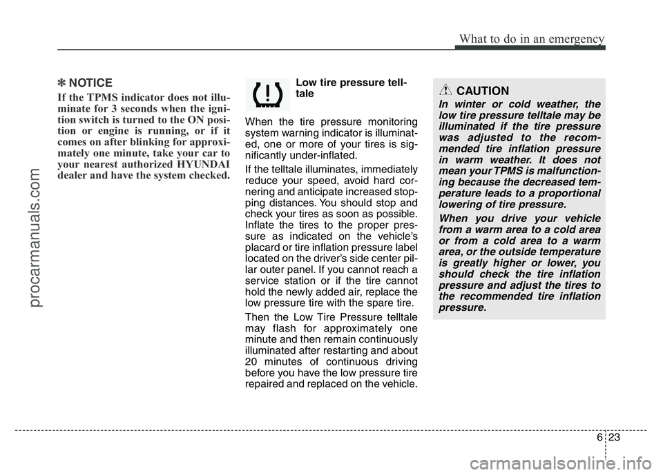 HYUNDAI VELOSTER 2011 Owners Manual 623
What to do in an emergency
✽NOTICE
If the TPMS indicator does not illu-
minate for 3 seconds when the igni-
tion switch is turned to the ON posi-
tion or engine is running, or if it
comes on aft HYUNDAI VELOSTER 2011 Owners Manual 623
What to do in an emergency
✽NOTICE
If the TPMS indicator does not illu-
minate for 3 seconds when the igni-
tion switch is turned to the ON posi-
tion or engine is running, or if it
comes on aft