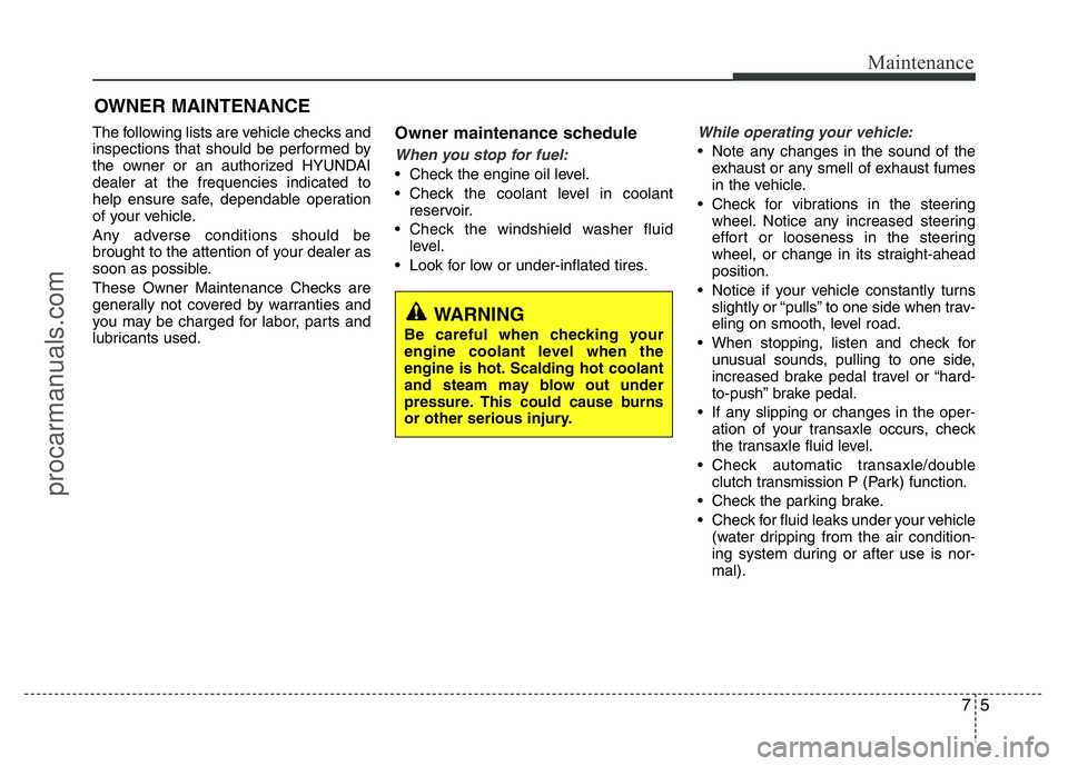 HYUNDAI VELOSTER 2011  Owners Manual 75
Maintenance
OWNER MAINTENANCE 
The following lists are vehicle checks and
inspections that should be performed by
the owner or an authorized HYUNDAI
dealer at the frequencies indicated to
help ensu