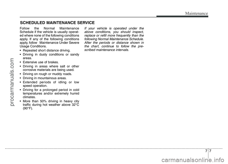 HYUNDAI VELOSTER 2011 Owners Manual 77
Maintenance
SCHEDULED MAINTENANCE SERVICE
Follow the Normal Maintenance
Schedule if the vehicle is usually operat-
ed where none of the following conditions
apply. If any of the following conditi HYUNDAI VELOSTER 2011 Owners Manual 77
Maintenance
SCHEDULED MAINTENANCE SERVICE
Follow the Normal Maintenance
Schedule if the vehicle is usually operat-
ed where none of the following conditions
apply. If any of the following conditi