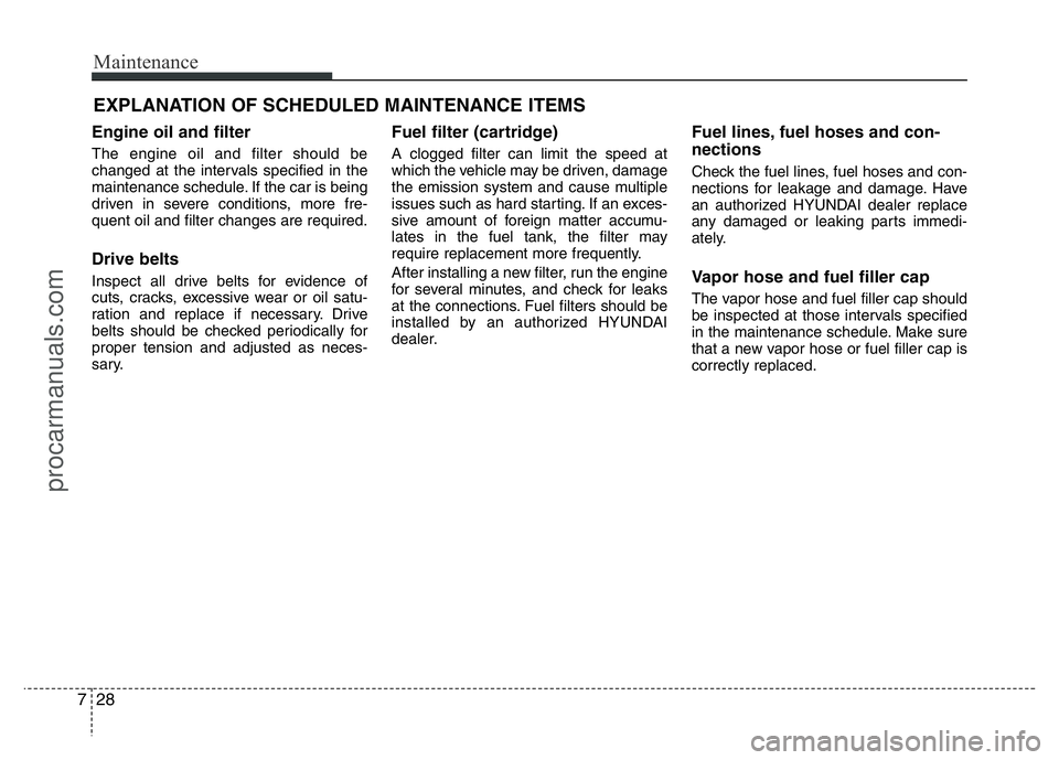 HYUNDAI VELOSTER 2011  Owners Manual Maintenance
28 7
EXPLANATION OF SCHEDULED MAINTENANCE ITEMS
Engine oil and filter
The engine oil and filter should be
changed at the intervals specified in the
maintenance schedule. If the car is bein