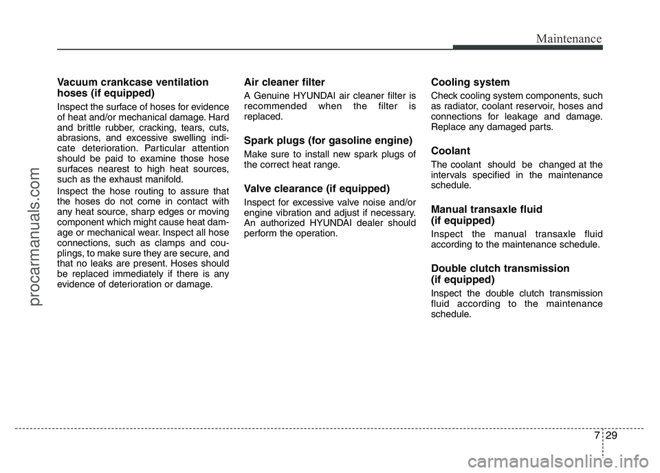 HYUNDAI VELOSTER 2011 Owners Manual 729
Maintenance
Vacuum crankcase ventilation
hoses (if equipped)
Inspect the surface of hoses for evidence
of heat and/or mechanical damage. Hard
and brittle rubber, cracking, tears, cuts,
abrasions, HYUNDAI VELOSTER 2011 Owners Manual 729
Maintenance
Vacuum crankcase ventilation
hoses (if equipped)
Inspect the surface of hoses for evidence
of heat and/or mechanical damage. Hard
and brittle rubber, cracking, tears, cuts,
abrasions,