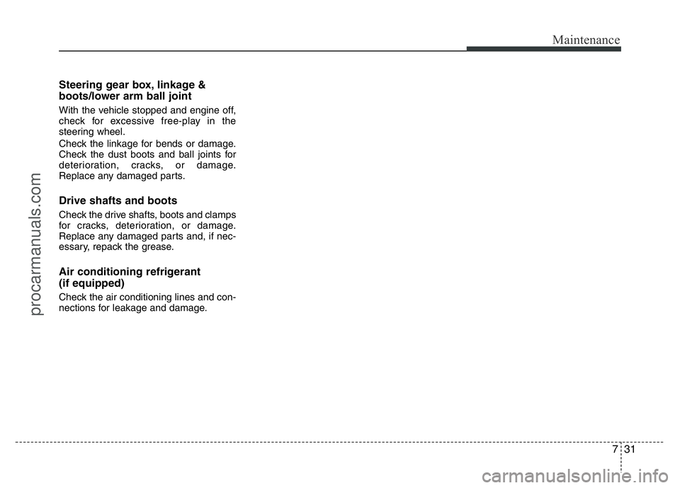 HYUNDAI VELOSTER 2011 Owners Manual 731
Maintenance
Steering gear box, linkage &
boots/lower arm ball joint
With the vehicle stopped and engine off,
check for excessive free-play in the
steering wheel.
Check the linkage for bends or dam HYUNDAI VELOSTER 2011 Owners Manual 731
Maintenance
Steering gear box, linkage &
boots/lower arm ball joint
With the vehicle stopped and engine off,
check for excessive free-play in the
steering wheel.
Check the linkage for bends or dam