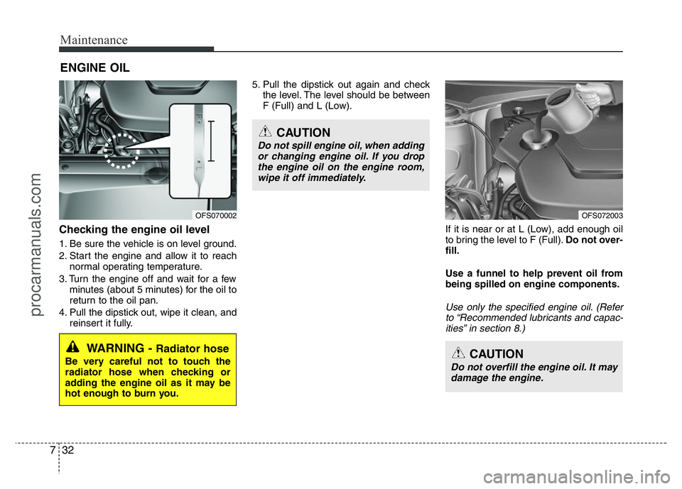 HYUNDAI VELOSTER 2011 Owners Manual Maintenance
32 7
ENGINE OIL
Checking the engine oil level
1. Be sure the vehicle is on level ground.
2. Start the engine and allow it to reach
normal operating temperature.
3. Turn the engine off an HYUNDAI VELOSTER 2011 Owners Manual Maintenance
32 7
ENGINE OIL
Checking the engine oil level
1. Be sure the vehicle is on level ground.
2. Start the engine and allow it to reach
normal operating temperature.
3. Turn the engine off an