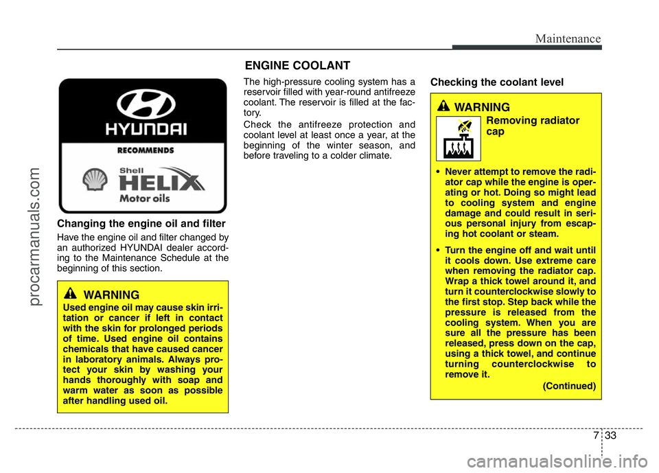 HYUNDAI VELOSTER 2011 Owners Manual 733
Maintenance
Changing the engine oil and filter
Have the engine oil and filter changed by
an authorized HYUNDAI dealer accord-
ing to the Maintenance Schedule at the
beginning of this section.The h HYUNDAI VELOSTER 2011 Owners Manual 733
Maintenance
Changing the engine oil and filter
Have the engine oil and filter changed by
an authorized HYUNDAI dealer accord-
ing to the Maintenance Schedule at the
beginning of this section.The h